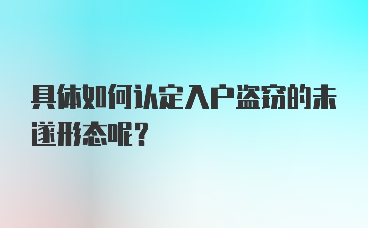 具体如何认定入户盗窃的未遂形态呢？