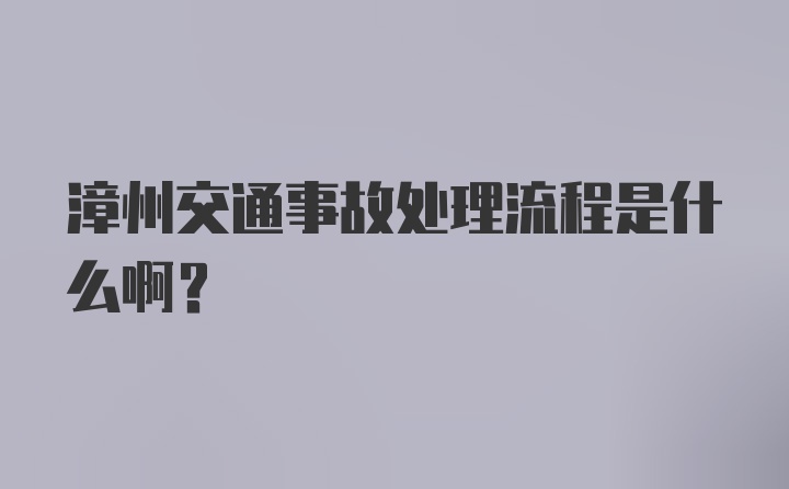 漳州交通事故处理流程是什么啊？