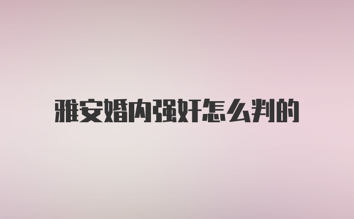 雅安婚内强奸怎么判的