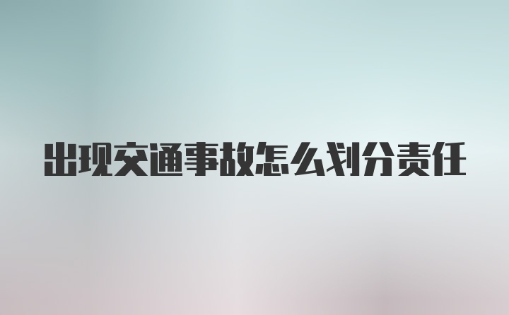 出现交通事故怎么划分责任