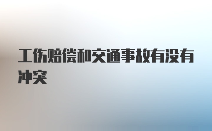 工伤赔偿和交通事故有没有冲突