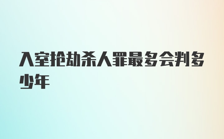 入室抢劫杀人罪最多会判多少年