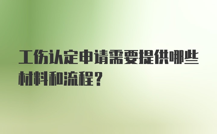 工伤认定申请需要提供哪些材料和流程？