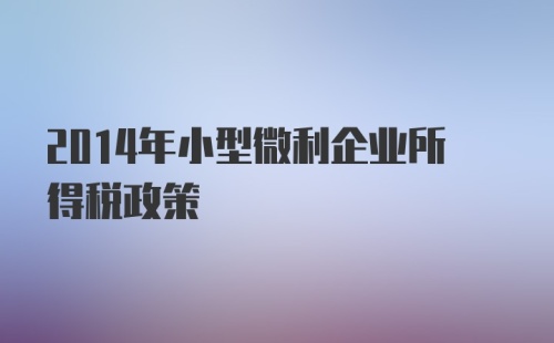 2014年小型微利企业所得税政策