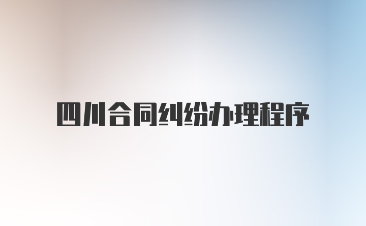 四川合同纠纷办理程序