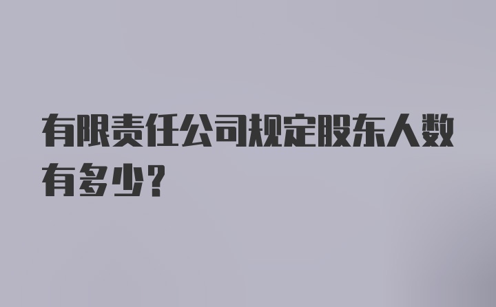 有限责任公司规定股东人数有多少？