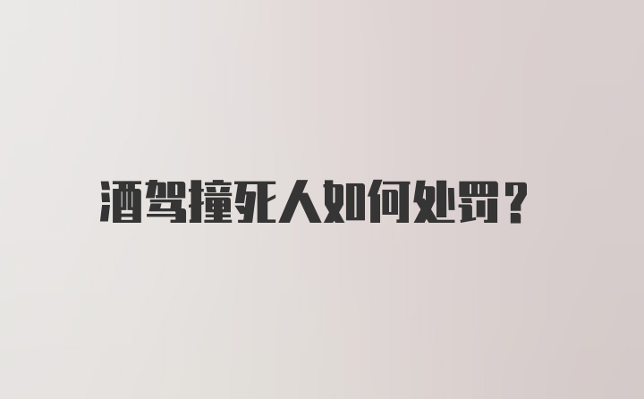 酒驾撞死人如何处罚？