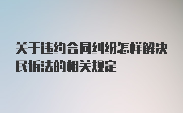 关于违约合同纠纷怎样解决民诉法的相关规定