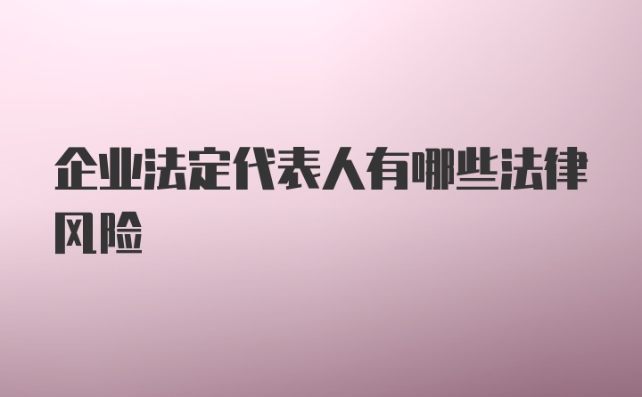 企业法定代表人有哪些法律风险