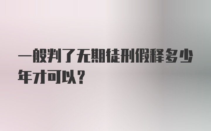 一般判了无期徒刑假释多少年才可以？