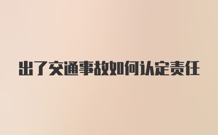 出了交通事故如何认定责任