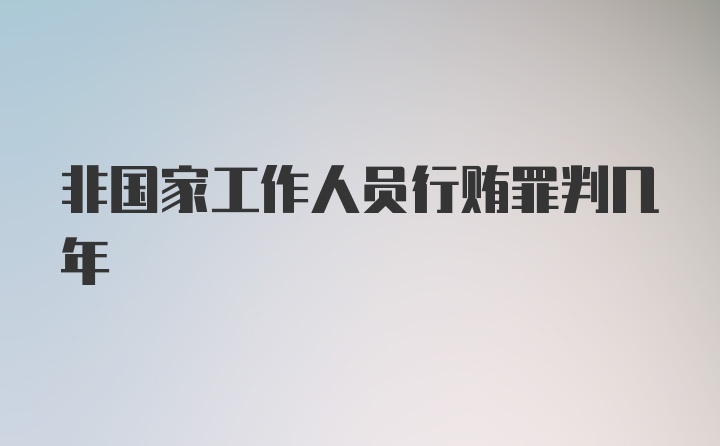 非国家工作人员行贿罪判几年