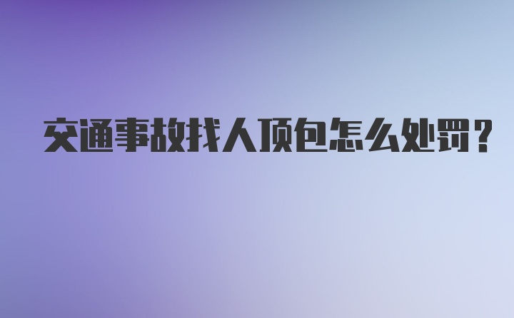 交通事故找人顶包怎么处罚?