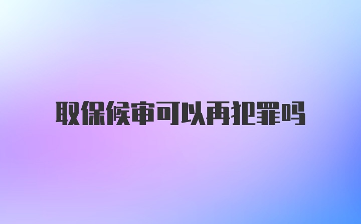 取保候审可以再犯罪吗