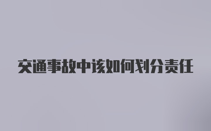 交通事故中该如何划分责任