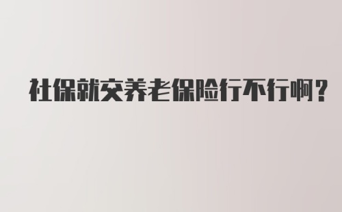 社保就交养老保险行不行啊？