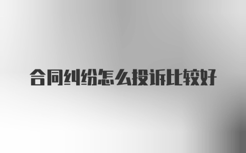 合同纠纷怎么投诉比较好