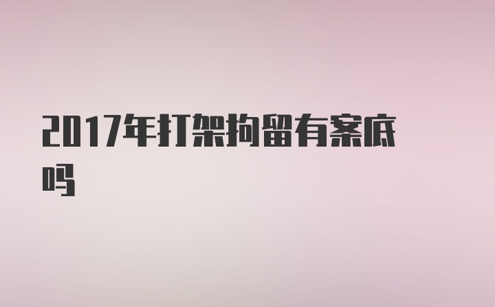 2017年打架拘留有案底吗