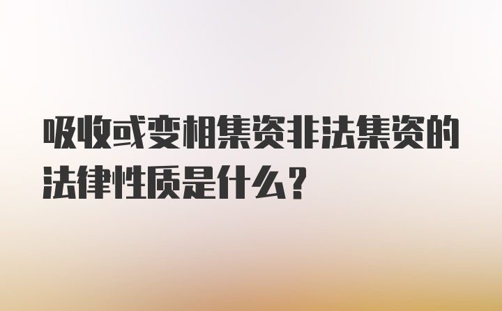 吸收或变相集资非法集资的法律性质是什么？