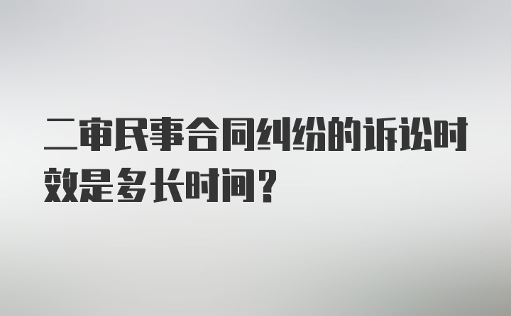 二审民事合同纠纷的诉讼时效是多长时间？