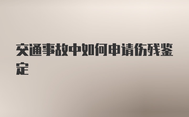 交通事故中如何申请伤残鉴定