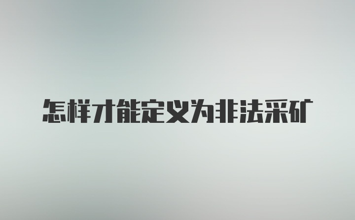 怎样才能定义为非法采矿