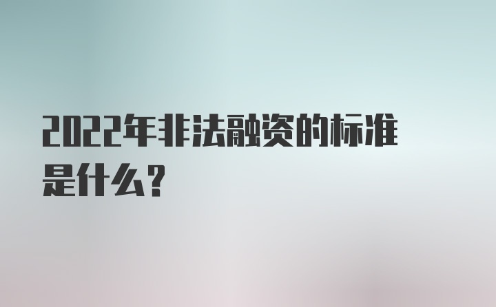 2022年非法融资的标准是什么？