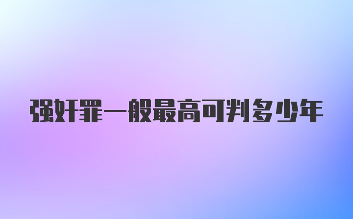 强奸罪一般最高可判多少年