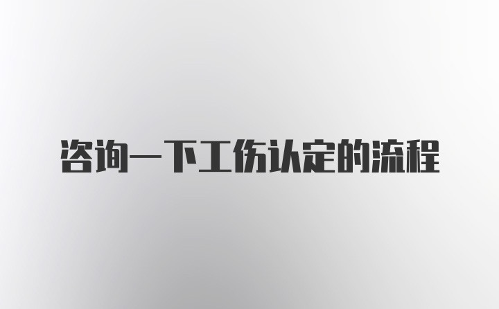 咨询一下工伤认定的流程