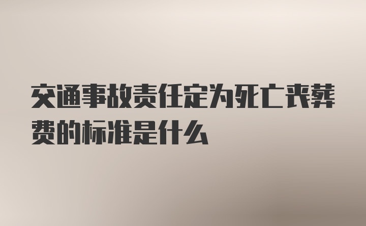 交通事故责任定为死亡丧葬费的标准是什么