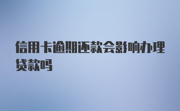 信用卡逾期还款会影响办理贷款吗