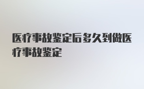 医疗事故鉴定后多久到做医疗事故鉴定