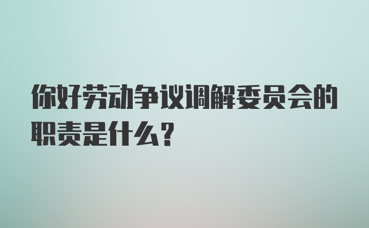 你好劳动争议调解委员会的职责是什么？