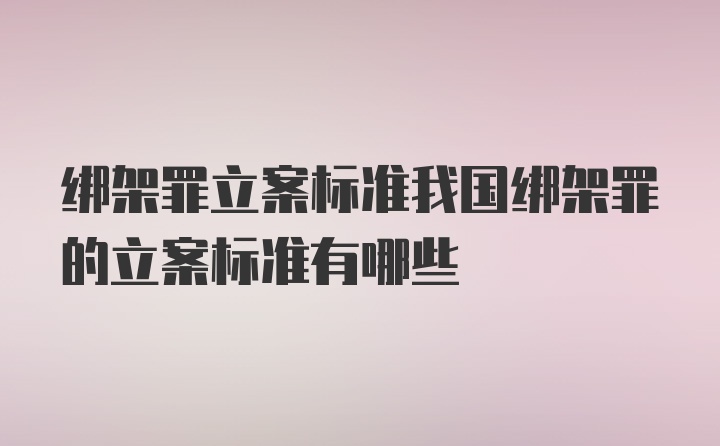 绑架罪立案标准我国绑架罪的立案标准有哪些