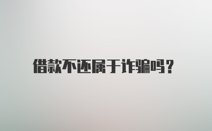 借款不还属于诈骗吗？