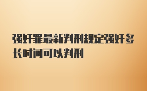 强奸罪最新判刑规定强奸多长时间可以判刑