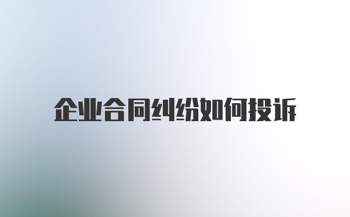 企业合同纠纷如何投诉