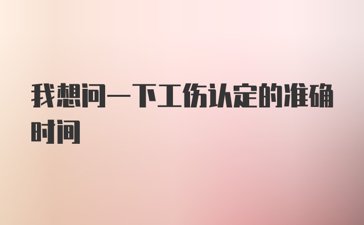 我想问一下工伤认定的准确时间