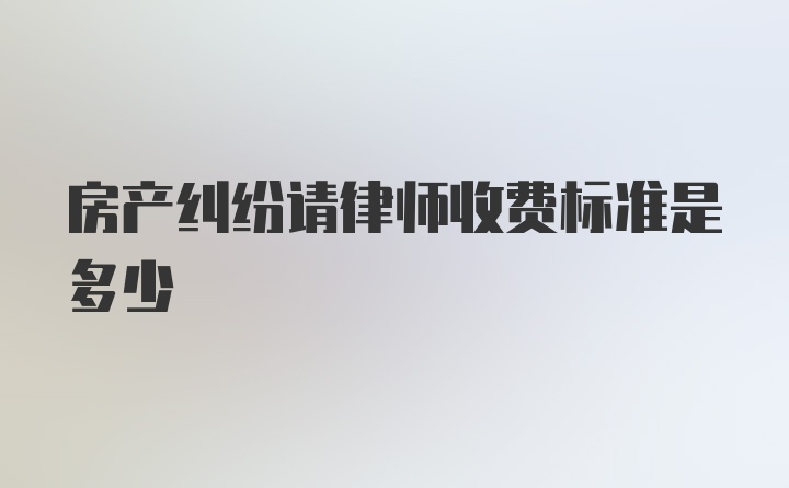 房产纠纷请律师收费标准是多少