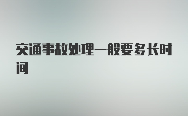 交通事故处理一般要多长时间