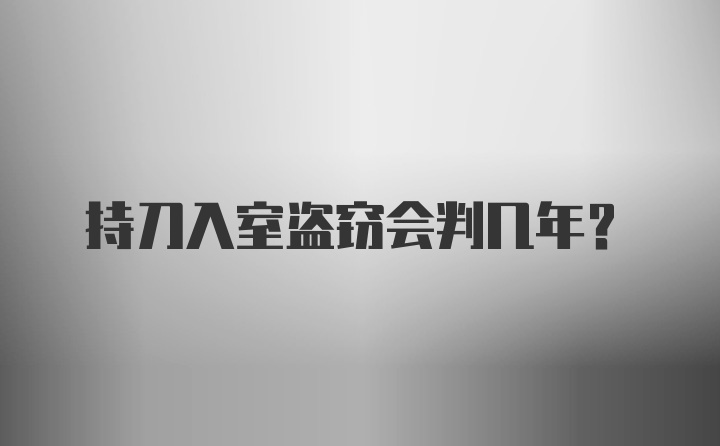 持刀入室盗窃会判几年?