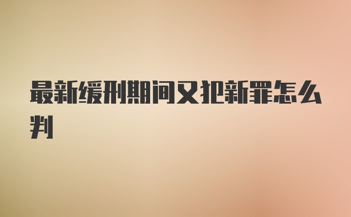 最新缓刑期间又犯新罪怎么判