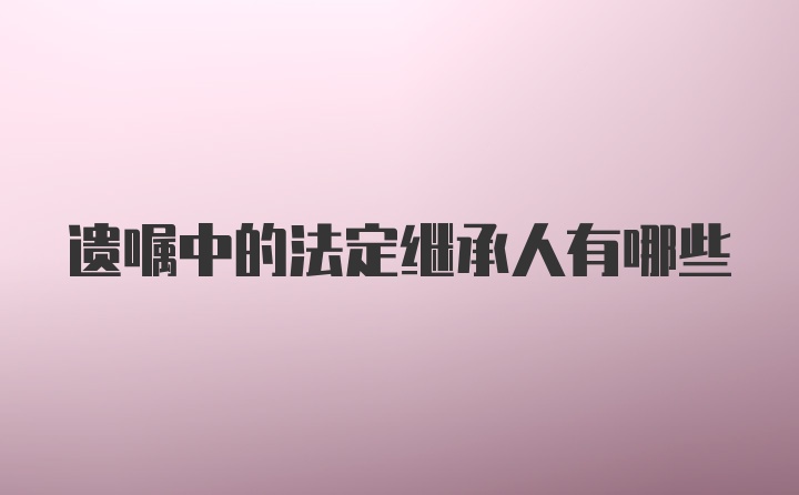 遗嘱中的法定继承人有哪些