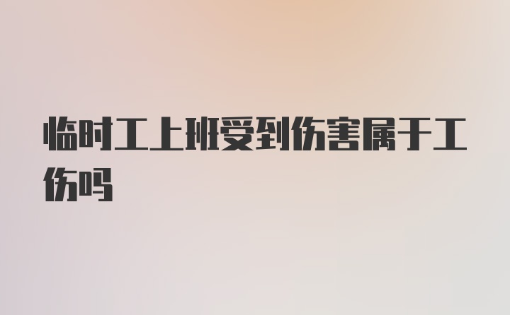 临时工上班受到伤害属于工伤吗