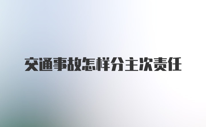 交通事故怎样分主次责任