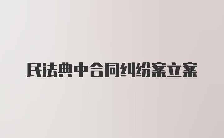 民法典中合同纠纷案立案