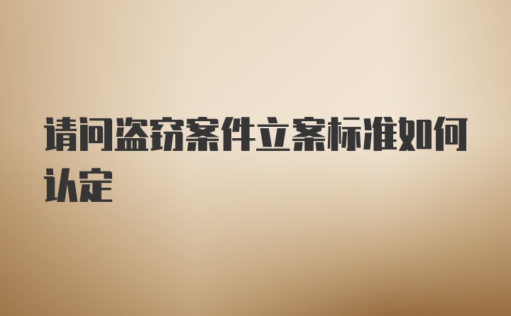 请问盗窃案件立案标准如何认定