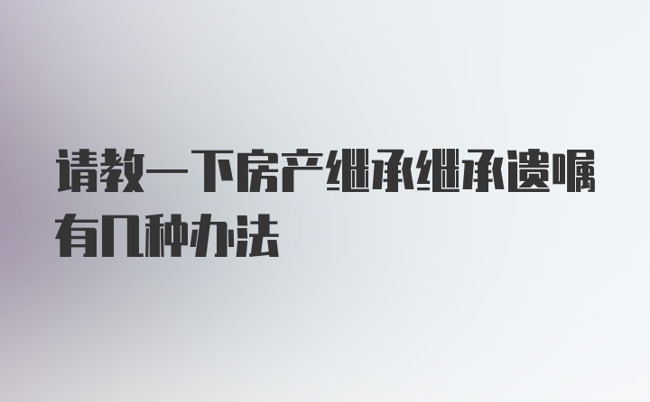 请教一下房产继承继承遗嘱有几种办法