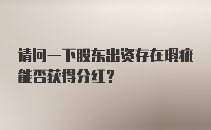 请问一下股东出资存在瑕疵能否获得分红?