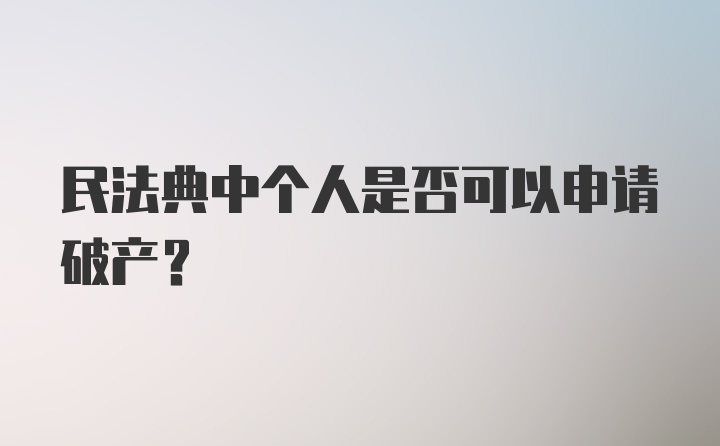 民法典中个人是否可以申请破产？